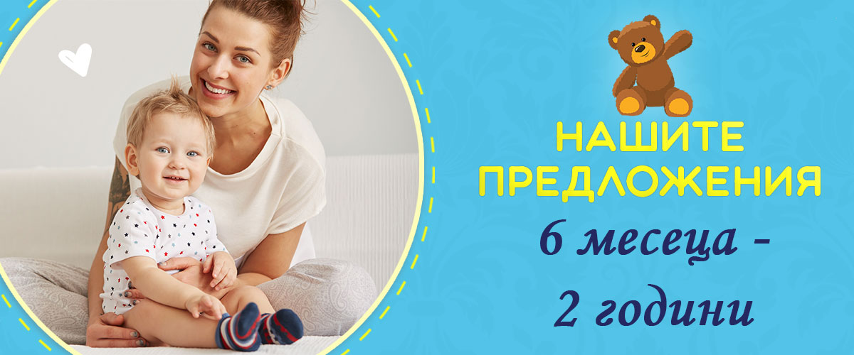 Нашите предложения за деца от 6 месеца до 2 години